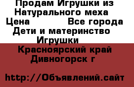 Продам Игрушки из Натурального меха › Цена ­ 1 000 - Все города Дети и материнство » Игрушки   . Красноярский край,Дивногорск г.